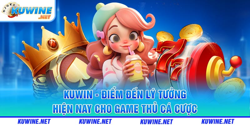 Kuwin - Điểm đến lý tưởng hiện nay cho game thủ cá cược